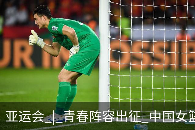 亚运会 | 青春阵容出征 中国女篮剑指三连冠
