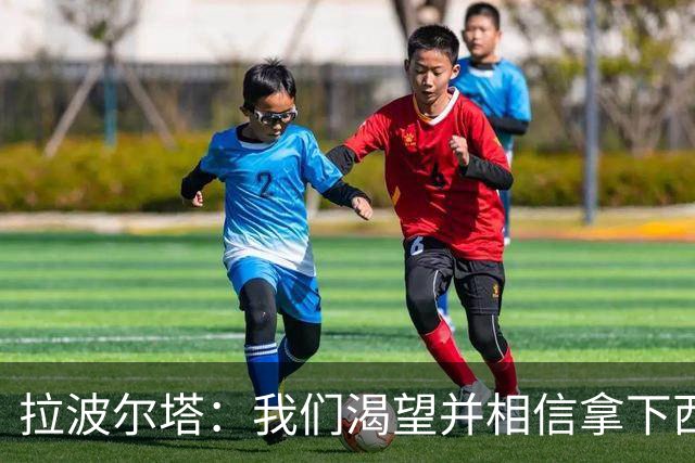 拉波尔塔：我们渴望并相信拿下西甲、国王杯、西班牙超级杯及欧冠