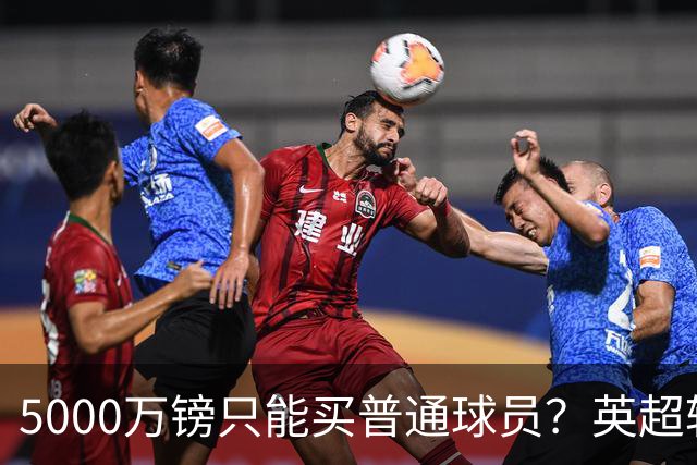 5000万镑只能买普通球员？英超转会市场彻底疯了